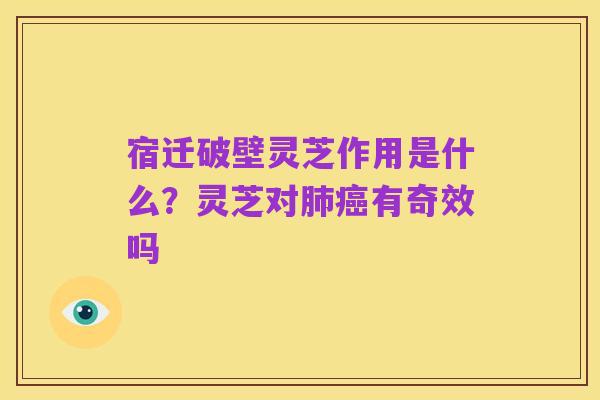 宿迁破壁灵芝作用是什么？灵芝对肺癌有奇效吗