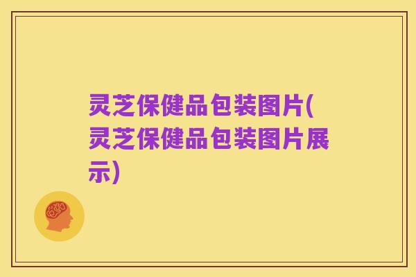 灵芝保健品包装图片(灵芝保健品包装图片展示)