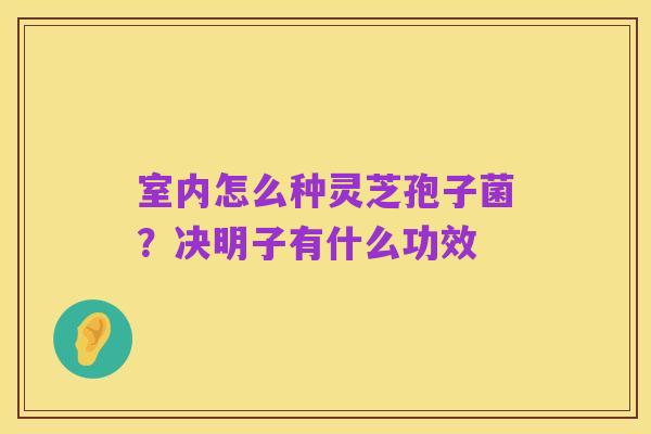 室内怎么种灵芝孢子菌?决明子有什么功效