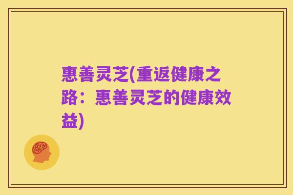 惠善灵芝(重返健康之路:惠善灵芝的健康效益)