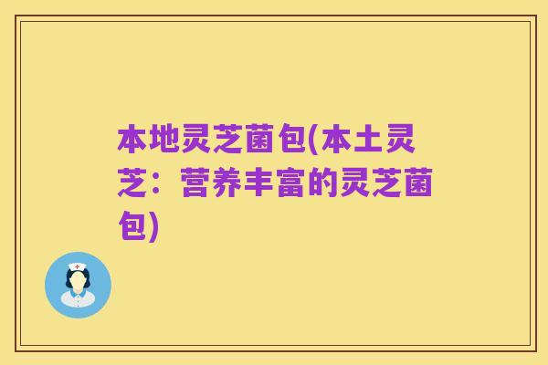 本地灵芝菌包(本土灵芝:营养丰富的灵芝菌包)