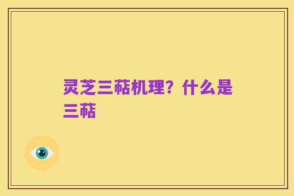 灵芝三萜机理?什么是三萜