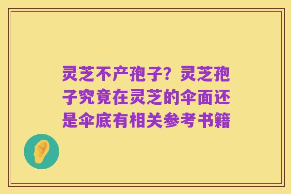 灵芝不产孢子？灵芝孢子究竟在灵芝的伞面还是伞底有相关参考书籍