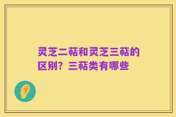 灵芝二萜和灵芝三萜的区别?三萜类有哪些