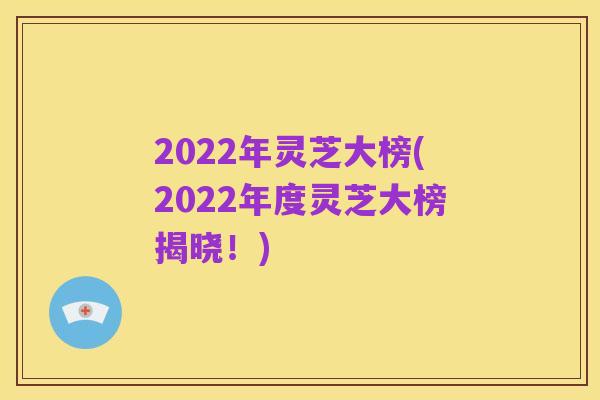 2022年灵芝大榜(2022年度灵芝大榜揭晓!)