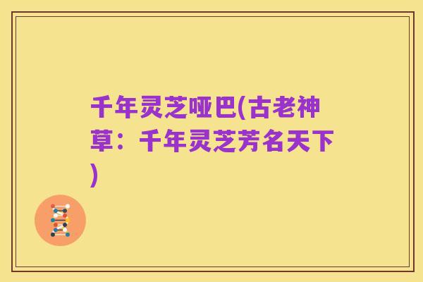 千年灵芝哑巴(古老神草：千年灵芝芳名天下)