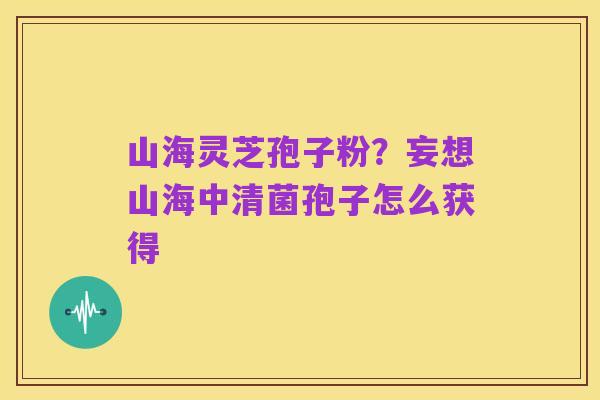 山海灵芝孢子粉?妄想山海中清菌孢子怎么获得