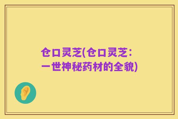 仓口灵芝(仓口灵芝：一世神秘药材的全貌)