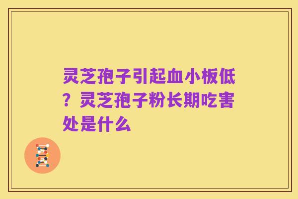 灵芝孢子引起血小板低?灵芝孢子粉长期吃害处是什么