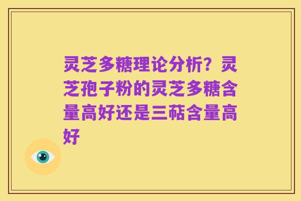 灵芝多糖理论分析？灵芝孢子粉的灵芝多糖含量高好还是三萜含量高好
