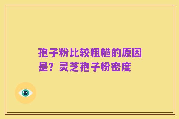 孢子粉比较粗糙的原因是?灵芝孢子粉密度