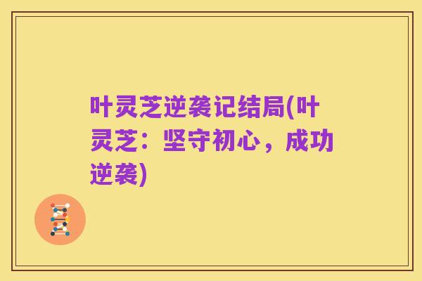 叶灵芝逆袭记结局(叶灵芝:坚守初心,成功逆袭)