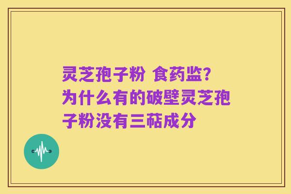 灵芝孢子粉 食药监？为什么有的破壁灵芝孢子粉没有三萜成分