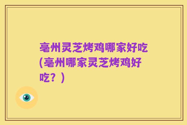 亳州灵芝烤鸡哪家好吃(亳州哪家灵芝烤鸡好吃？)