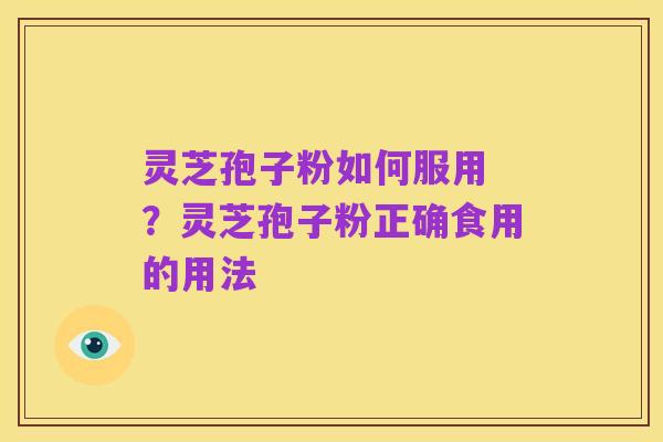 灵芝孢子粉如何服用 ?灵芝孢子粉正确食用的用法