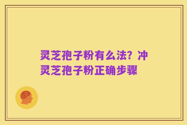 灵芝孢子粉有么法?冲灵芝孢子粉正确步骤