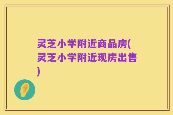 灵芝小学附近商品房(灵芝小学附近现房出售)
