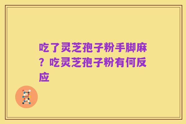 吃了灵芝孢子粉手脚麻?吃灵芝孢子粉有何反应