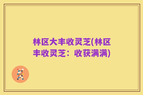 林区大丰收灵芝(林区丰收灵芝:收获满满)
