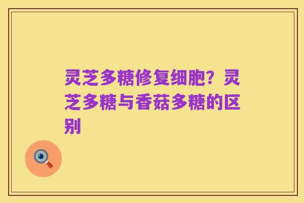 灵芝多糖修复细胞？灵芝多糖与香菇多糖的区别