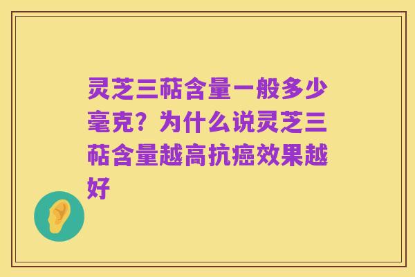 灵芝三萜含量一般多少毫克?为什么说灵芝三萜含量越高抗癌效果越好