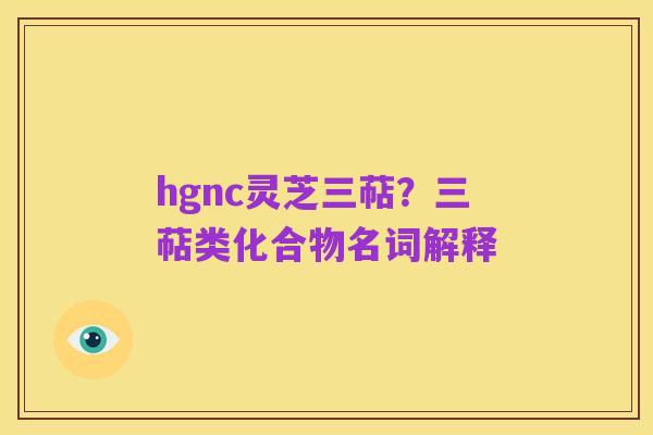 hgnc灵芝三萜？三萜类化合物名词解释