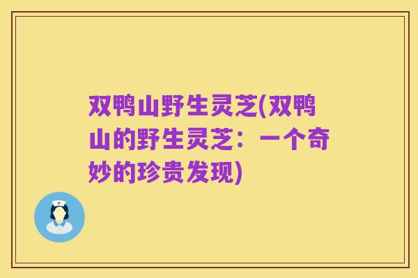 双鸭山野生灵芝(双鸭山的野生灵芝:一个奇妙的珍贵发现)