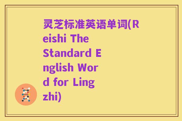灵芝标准英语单词(Reishi The Standard English Word for Lingzhi)