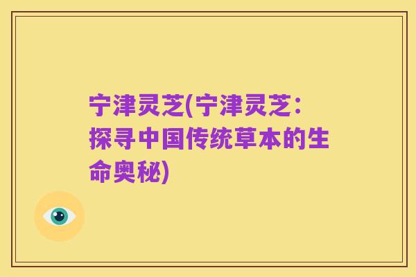 宁津灵芝(宁津灵芝:探寻中国传统草本的生命奥秘)