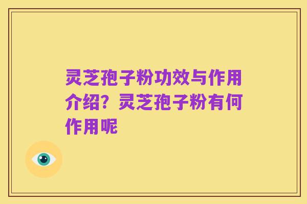 灵芝孢子粉功效与作用介绍?灵芝孢子粉有何作用呢
