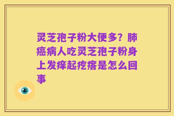 灵芝孢子粉大便多?肺癌病人吃灵芝孢子粉身上发痒起疙瘩是怎么回事