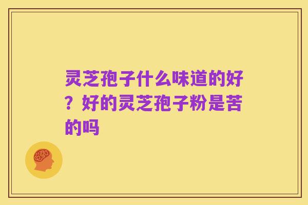 灵芝孢子什么味道的好？好的灵芝孢子粉是苦的吗