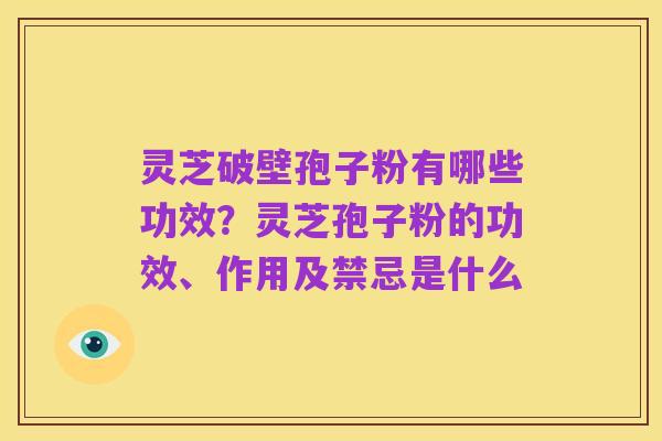 灵芝破壁孢子粉有哪些功效？灵芝孢子粉的功效、作用及禁忌是什么