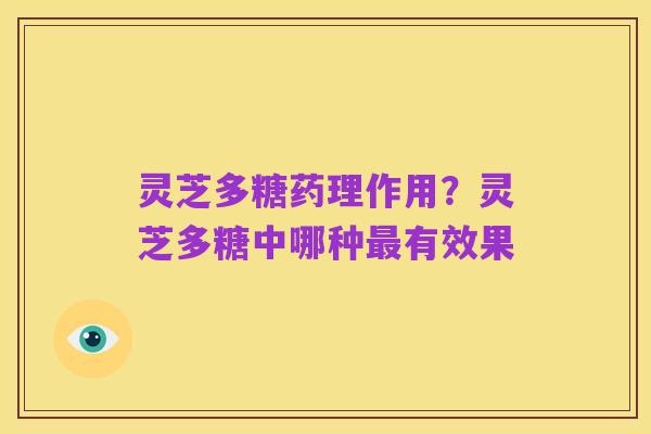 灵芝多糖药理作用？灵芝多糖中哪种最有效果