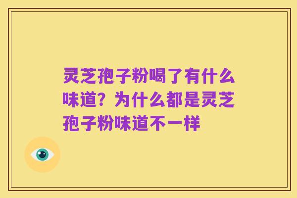 灵芝孢子粉喝了有什么味道?为什么都是灵芝孢子粉味道不一样