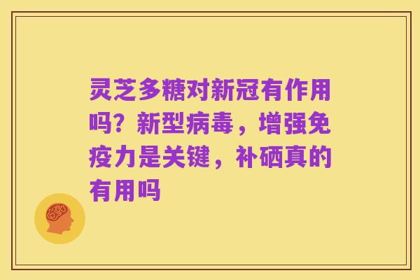 灵芝多糖对新冠有作用吗?新型病毒,增强免疫力是关键,补硒真的有用吗