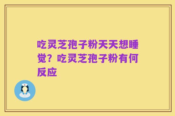 吃灵芝孢子粉天天想睡觉?吃灵芝孢子粉有何反应