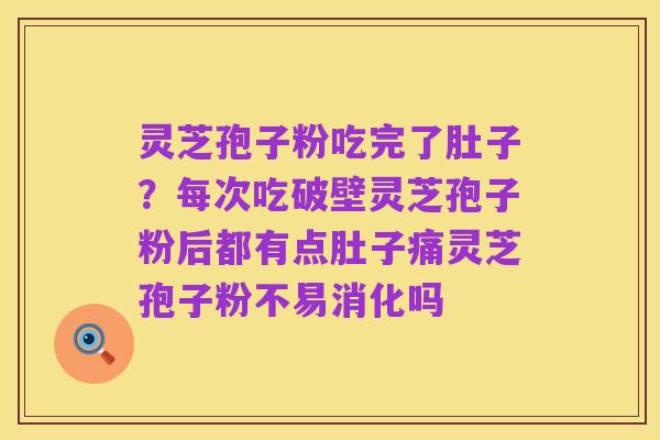 灵芝孢子粉吃完了肚子?每次吃破壁灵芝孢子粉后都有点肚子痛灵芝孢子粉不易消化吗