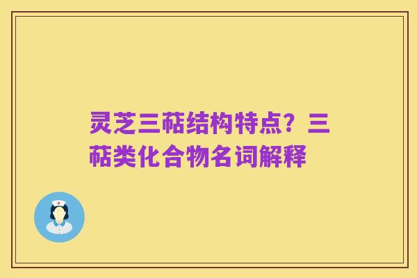 灵芝三萜结构特点?三萜类化合物名词解释