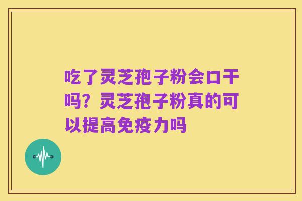 吃了灵芝孢子粉会口干吗？灵芝孢子粉真的可以提高免疫力吗