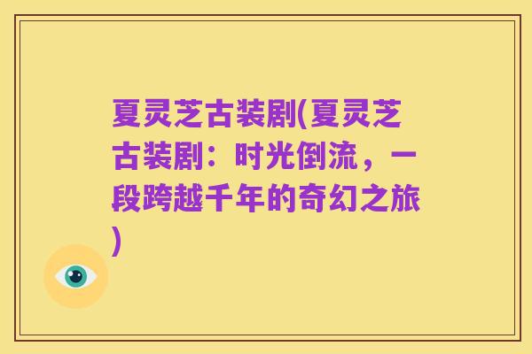 夏灵芝古装剧(夏灵芝古装剧:时光倒流,一段跨越千年的奇幻之旅)