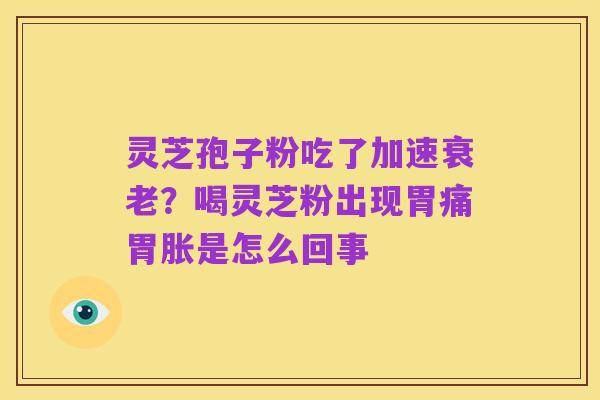 灵芝孢子粉吃了加速衰老?喝灵芝粉出现胃痛胃胀是怎么回事