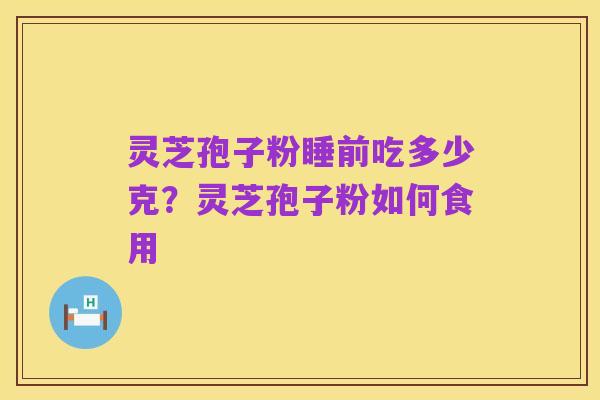 灵芝孢子粉睡前吃多少克?灵芝孢子粉如何食用
