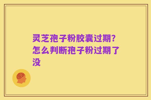 灵芝孢子粉胶囊过期?怎么判断孢子粉过期了没