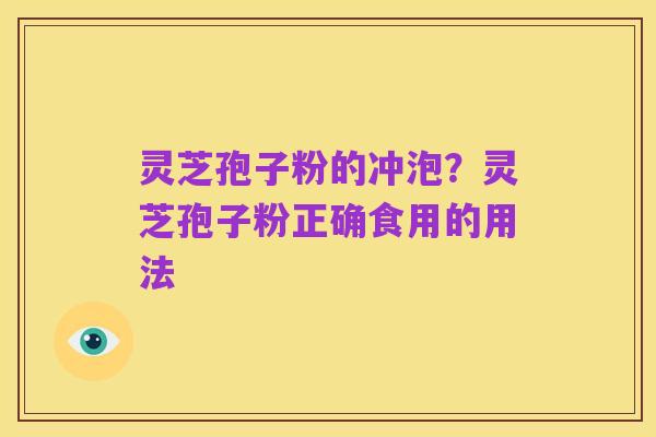 灵芝孢子粉的冲泡？灵芝孢子粉正确食用的用法