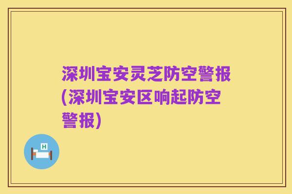 深圳宝安灵芝防空警报(深圳宝安区响起防空警报)