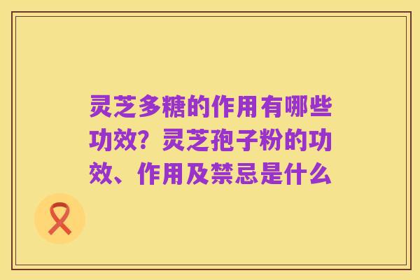 灵芝多糖的作用有哪些功效？灵芝孢子粉的功效、作用及禁忌是什么