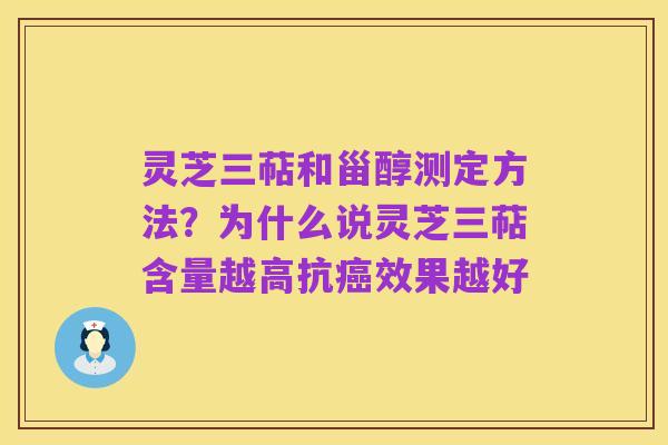 灵芝三萜和甾醇测定方法?为什么说灵芝三萜含量越高抗癌效果越好