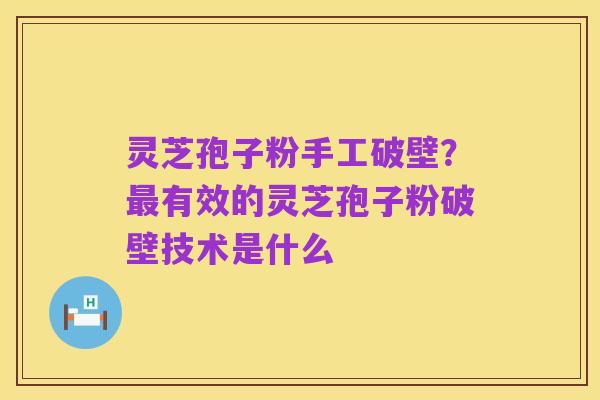 灵芝孢子粉手工破壁?最有效的灵芝孢子粉破壁技术是什么