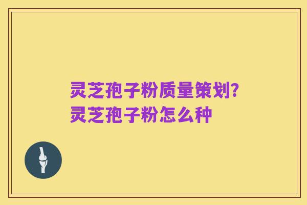 灵芝孢子粉质量策划?灵芝孢子粉怎么种